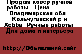 Продам ковер ручной работы › Цена ­ 16 000 - Владимирская обл., Кольчугинский р-н Хобби. Ручные работы » Для дома и интерьера   